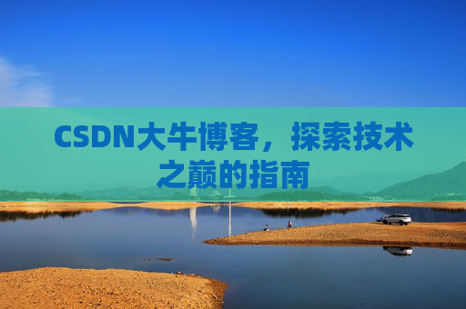 CSDN大牛博客,探索技术之巅的指南